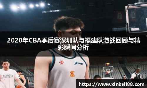 2020年CBA季后赛深圳队与福建队激战回顾与精彩瞬间分析