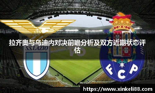 拉齐奥与乌迪内对决前瞻分析及双方近期状态评估