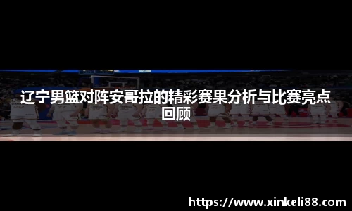 辽宁男篮对阵安哥拉的精彩赛果分析与比赛亮点回顾