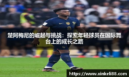 楚阿梅尼的崛起与挑战：探索年轻球员在国际舞台上的成长之路