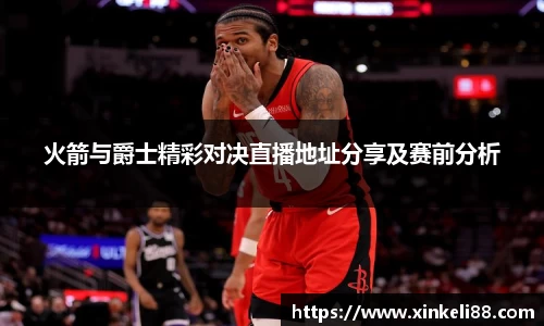火箭与爵士精彩对决直播地址分享及赛前分析