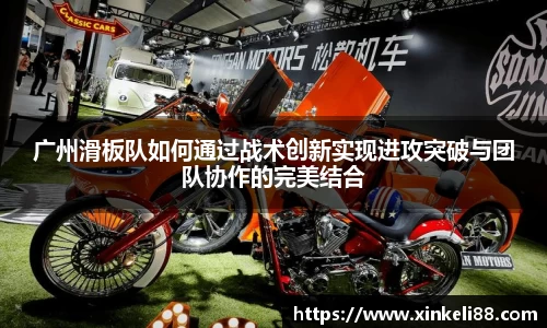 广州滑板队如何通过战术创新实现进攻突破与团队协作的完美结合