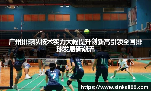 广州排球队技术实力大幅提升创新高引领全国排球发展新潮流