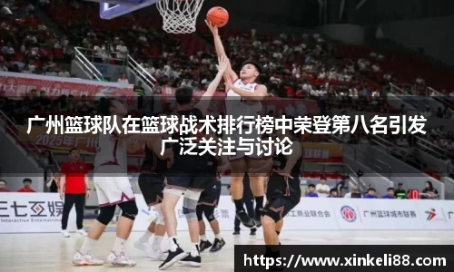 广州篮球队在篮球战术排行榜中荣登第八名引发广泛关注与讨论