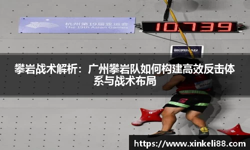 攀岩战术解析：广州攀岩队如何构建高效反击体系与战术布局